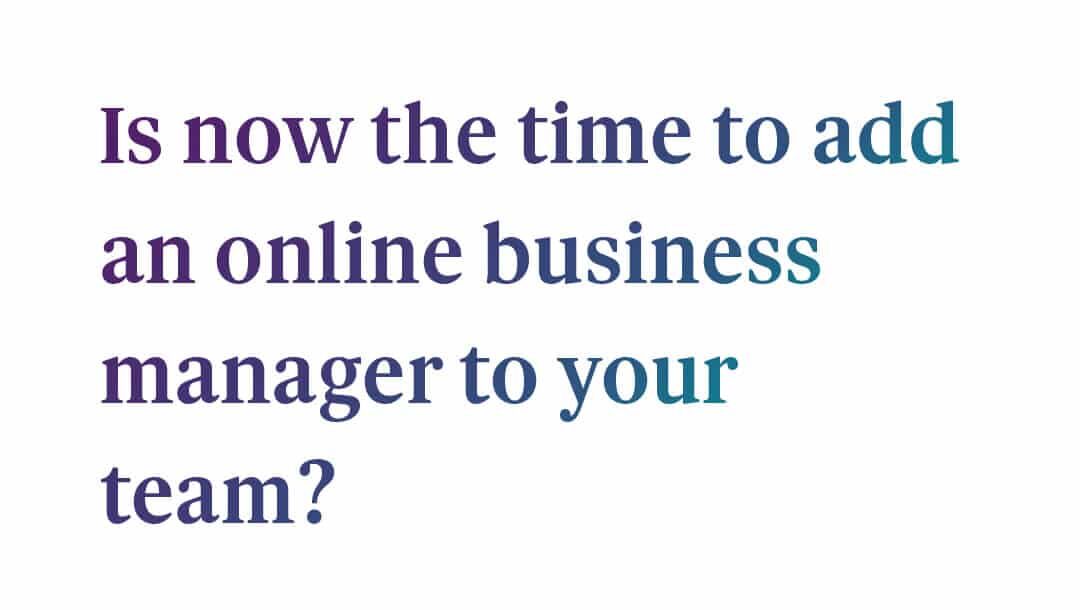 Looking for someone to help run your business? Here’s what you need to know about determining when it’s time to hire an online business manager.